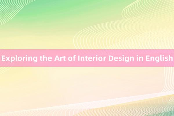 Exploring the Art of Interior Design in English