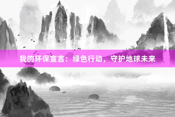 我的环保宣言：绿色行动，守护地球未来