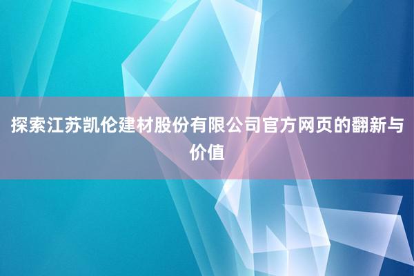 探索江苏凯伦建材股份有限公司官方网页的翻新与价值