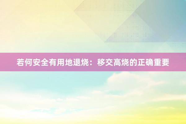 若何安全有用地退烧：移交高烧的正确重要